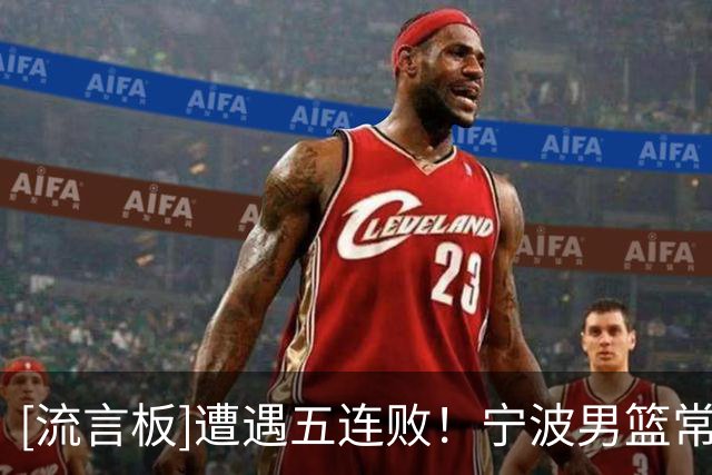 [流言板]遭遇五连败！宁波男篮常规赛仍一胜难求，战绩为0胜5负